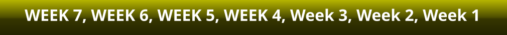 WEEK 7, WEEK 6, WEEK 5, WEEK 4, Week 3, Week 2, Week 1