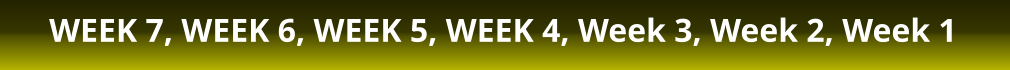 WEEK 7, WEEK 6, WEEK 5, WEEK 4, Week 3, Week 2, Week 1