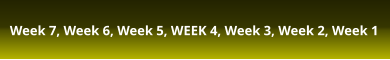 Week 7, Week 6, Week 5, WEEK 4, Week 3, Week 2, Week 1